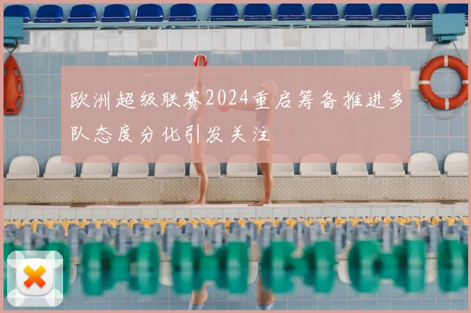 欧洲超级联赛2024重启筹备推进多队态度分化引发关注