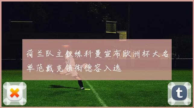 荷兰队主教练科曼宣布欧洲杯大名单范戴克领衔德容入选