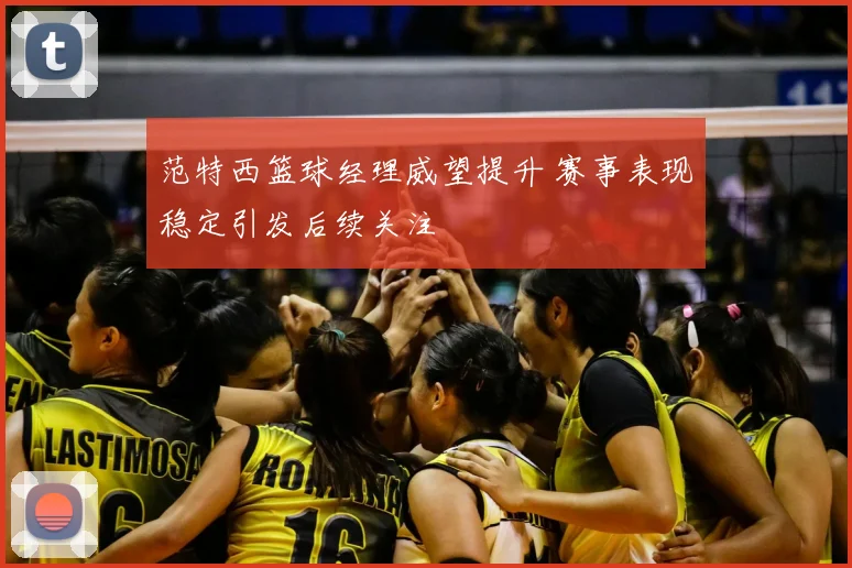 范特西篮球经理威望提升 赛事表现稳定引发后续关注