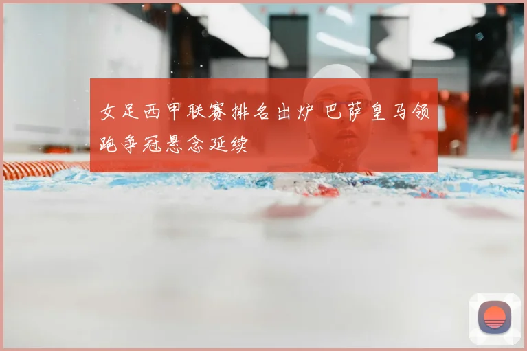 女足西甲联赛排名出炉 巴萨皇马领跑争冠悬念延续