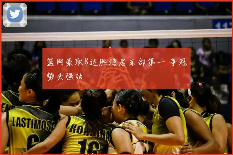 篮网豪取8连胜稳居东部第一 争冠势头强劲