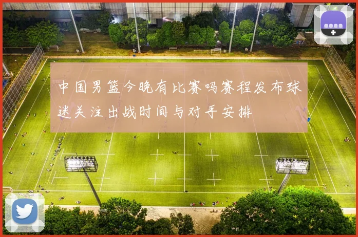 中国男篮今晚有比赛吗赛程发布球迷关注出战时间与对手安排